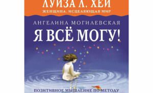 Ангелина Могилевская: Я всё могу! Позитивное мышление по методу Луизы Хей